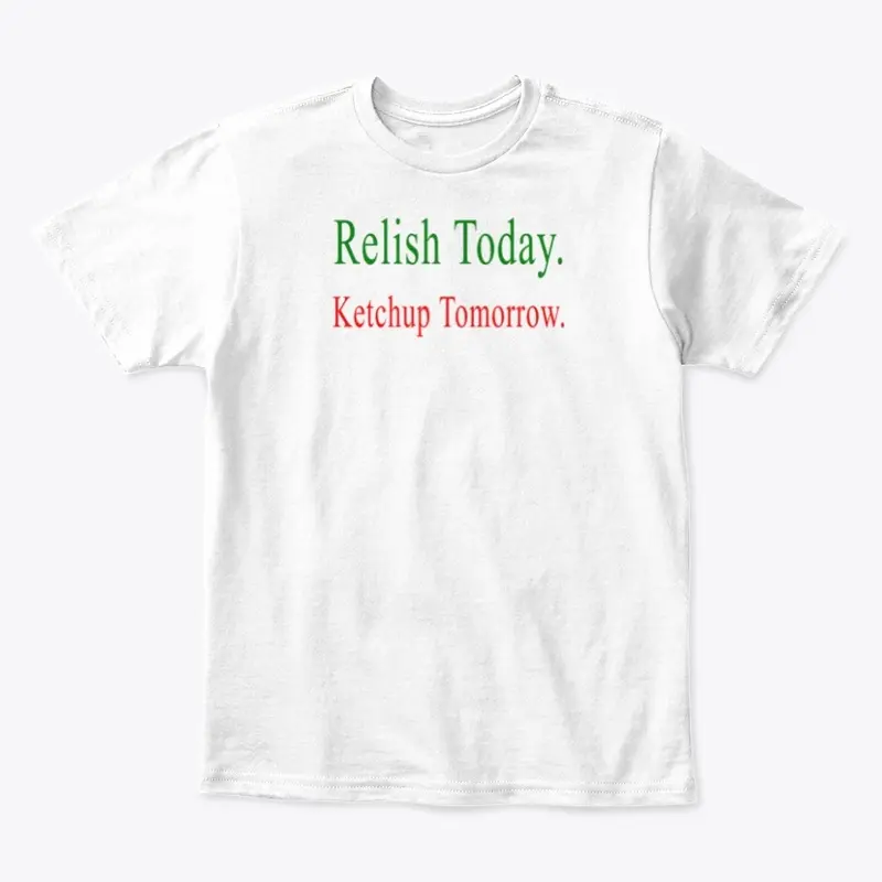 Relish Today Ketchup Tomorrow